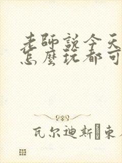 老师说今天随我怎么玩都可以