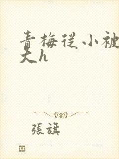 青梅从小被弄到大h