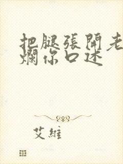 把腿张开老子臊烂你口述