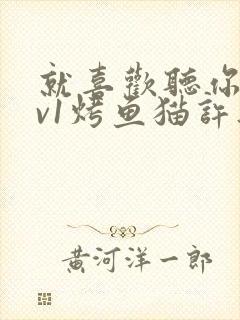 就喜欢听你叫1v1烤鱼猫许薇