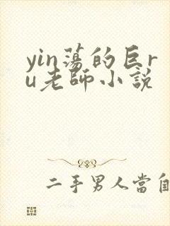 yin荡的巨ru老师小说
