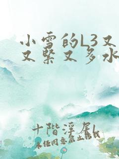 小雪的L3又嫩又紧又多水图