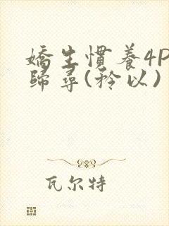 娇生惯养4PH归寻(矜以)