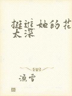 挺进她的花苞啊太深