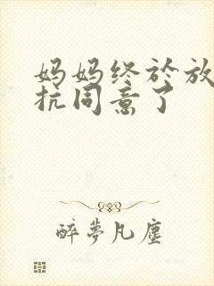 妈妈终于放弃抵抗同意了