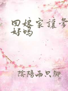 回娘家让爹消火好吗