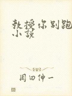 教授你别跑话本小说