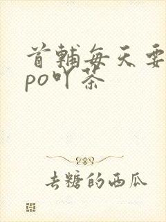 首辅每天要不够po吖茶