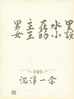 男主在水里要了女主的小说