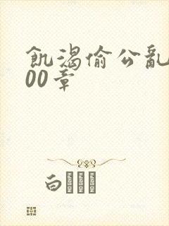 饥渴偷公乱第400章