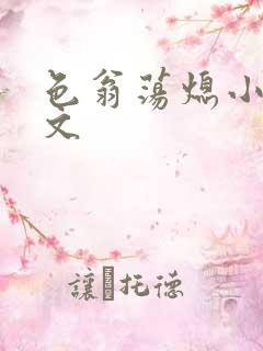 色翁荡熄小说全文