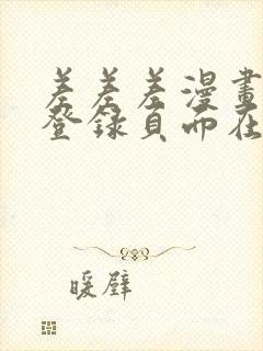 差差差漫画免费登录页面在线观看