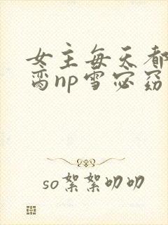 女主每天都在求脔np雪宓窈