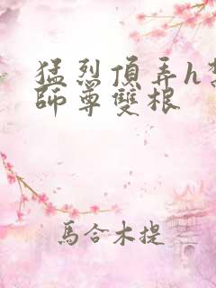 猛烈顶弄h禁欲师尊双根