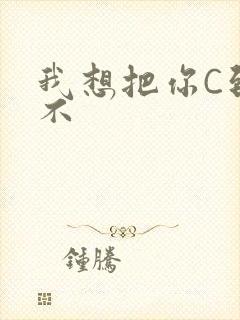 我想把你C到起不