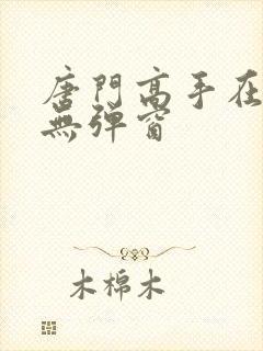 唐门高手在异世无弹窗