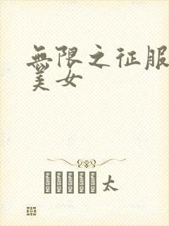 无限之征服天下美女