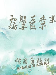 和朋友共享我的娇妻燕子