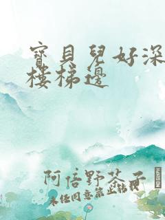 宝贝儿好深边走楼梯边