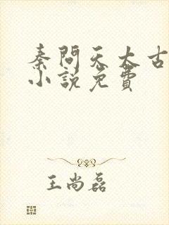 秦问天太古神王小说免费