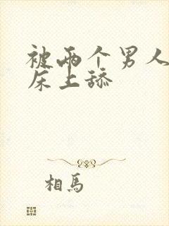 被两个男人帮在床上舔