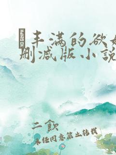 巜丰满的欲妇无删减版小说