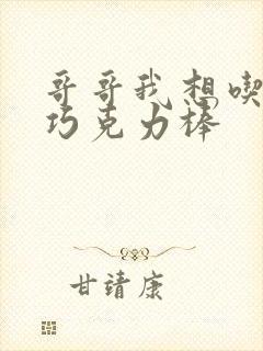 哥哥我想吃你的巧克力棒