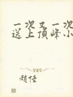 一次又一次把她送上顶峰小说