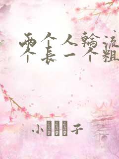 两个人轮流干一个长一个粗