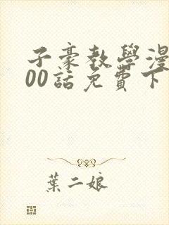 子豪教学漫画200话免费下拉