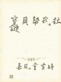 宝贝帮我拉开拉链