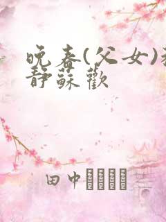 晚春(父女)程静苏欢