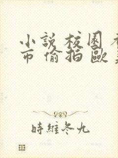 小说 校园 都市 偷拍 欧美