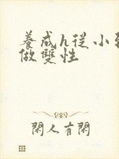 养成h从小到大做双性