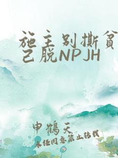 施主别撕贫僧自己脱NPJH