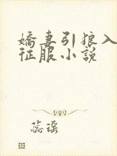 娇妻引狼入室被征服小说