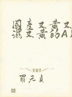 国产又黄又硬又湿又黄的A片小说