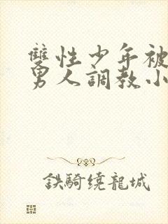 双性少年被三个男人调教小说