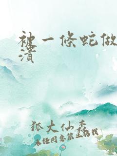 被一条蛇做到崩溃