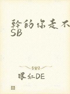 干的你走不了路SB