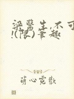 梁医生,不可以!(限)笔趣