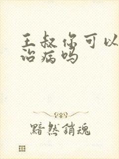 王叔你可以帮我治病吗