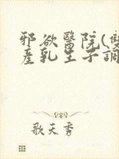 邪欲医院(双性产乳生子调教)