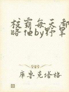 校霸每天都想攻略他by野旱烟