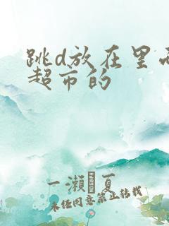 跳d放在里面逛超市的