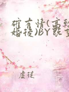 确有情(高干 婚后)BY既望免费阅读笔趣阁