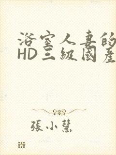 浴室人妻的情欲HD三级国产