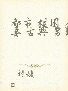 都市 校园 人妻 古典 另类