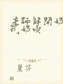 老师解开奶罩喂我奶吃