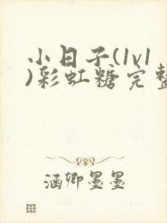 小日子(1v1)彩虹糖完整版